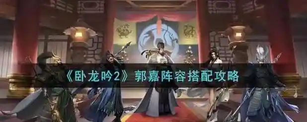 卧龙吟2郭嘉阵容搭配攻略，卧龙吟2贴吧插图1